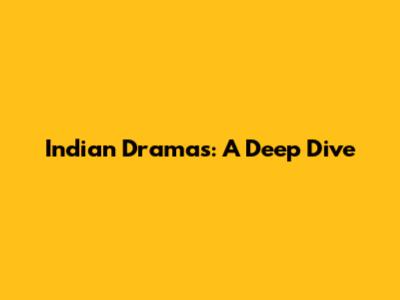Indian Dramas: A Deep Dive