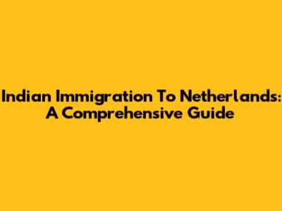 Indian Immigration To Netherlands: A Comprehensive Guide