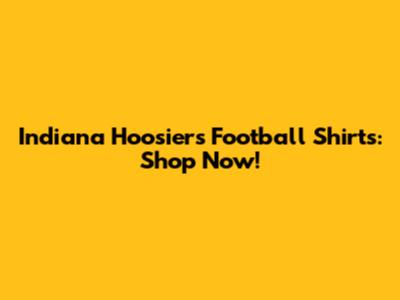 Indiana Hoosiers Football Shirts: Shop Now!