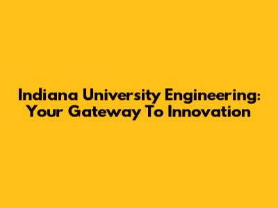 Indiana University Engineering: Your Gateway To Innovation