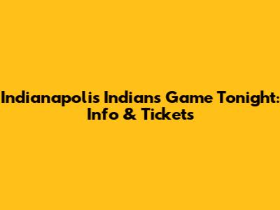 Indianapolis Indians Game Tonight: Info & Tickets