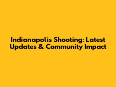 Indianapolis Shooting: Latest Updates & Community Impact