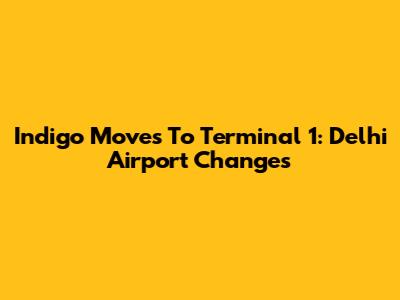 Indigo Moves To Terminal 1: Delhi Airport Changes