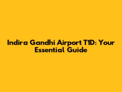 Indira Gandhi Airport T1D: Your Essential Guide