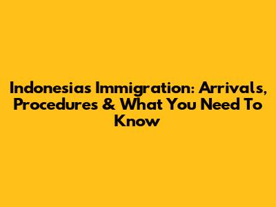 Indonesia's Immigration: Arrivals, Procedures & What You Need To Know