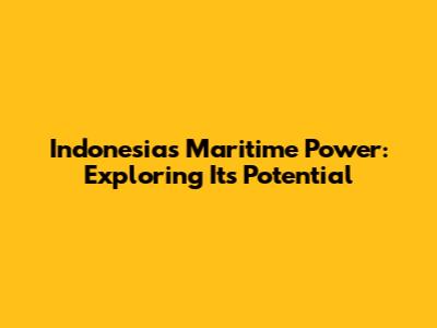 Indonesia's Maritime Power: Exploring Its Potential