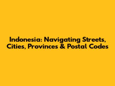 Indonesia: Navigating Streets, Cities, Provinces & Postal Codes