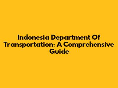 Indonesia Department Of Transportation: A Comprehensive Guide
