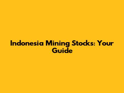 Indonesia Mining Stocks: Your Guide