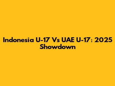Indonesia U-17 Vs UAE U-17: 2025 Showdown