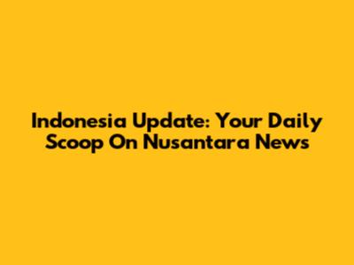 Indonesia Update: Your Daily Scoop On Nusantara News