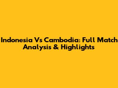 Indonesia Vs Cambodia: Full Match Analysis & Highlights