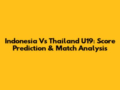 Indonesia Vs Thailand U19: Score Prediction & Match Analysis