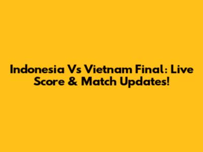 Indonesia Vs Vietnam Final: Live Score & Match Updates!