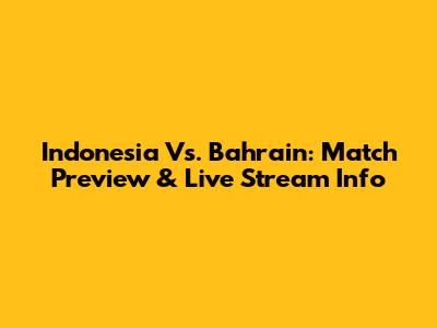 Indonesia Vs. Bahrain: Match Preview & Live Stream Info