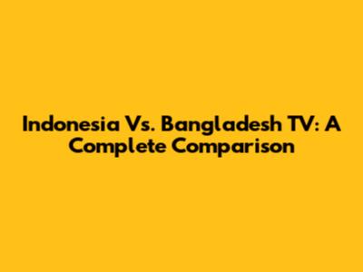 Indonesia Vs. Bangladesh TV: A Complete Comparison