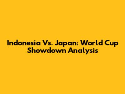 Indonesia Vs. Japan: World Cup Showdown Analysis