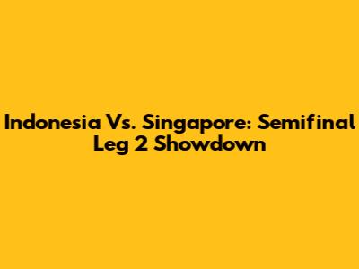 Indonesia Vs. Singapore: Semifinal Leg 2 Showdown
