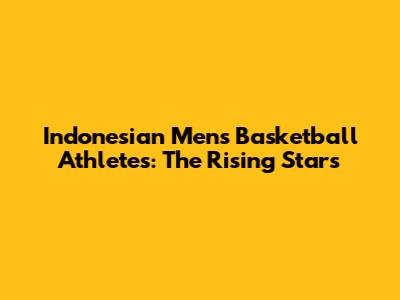Indonesian Men's Basketball Athletes: The Rising Stars