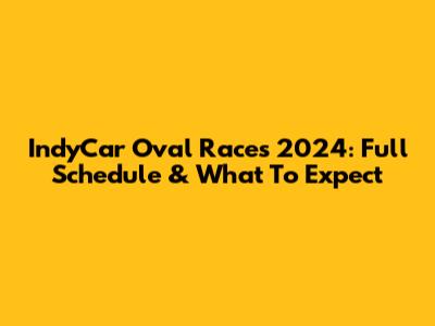 IndyCar Oval Races 2024: Full Schedule & What To Expect