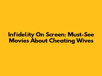 Infidelity On Screen: Must-See Movies About Cheating Wives