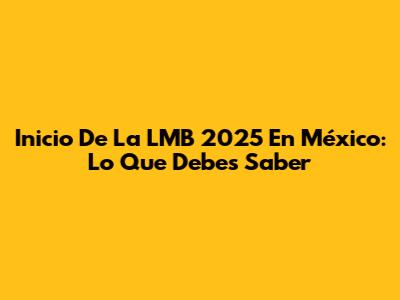 Inicio De La LMB 2025 En México: Lo Que Debes Saber