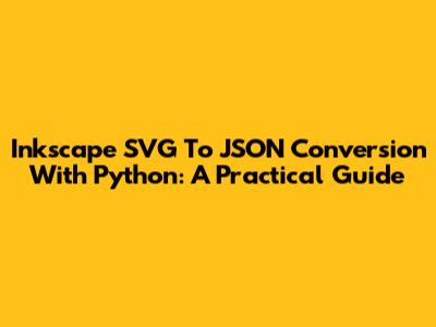 Inkscape SVG To JSON Conversion With Python: A Practical Guide
