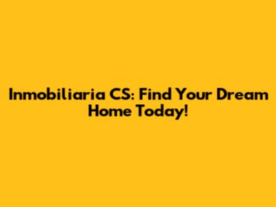 Inmobiliaria CS: Find Your Dream Home Today!