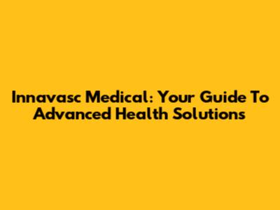 Innavasc Medical: Your Guide To Advanced Health Solutions