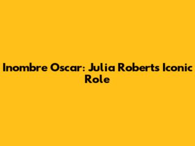 Inombre Oscar: Julia Roberts' Iconic Role