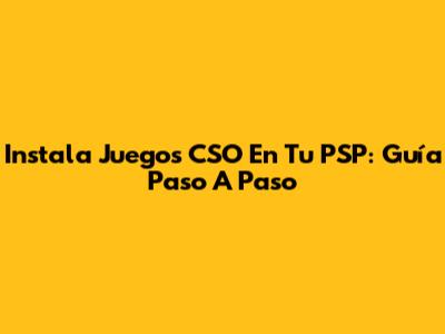 Instala Juegos CSO En Tu PSP: Guía Paso A Paso