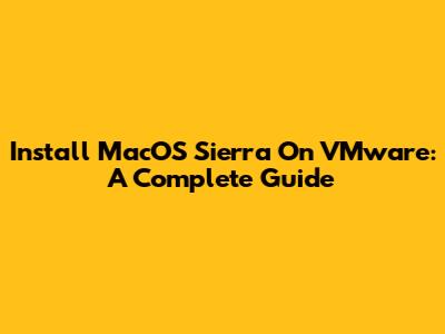 Install MacOS Sierra On VMware: A Complete Guide