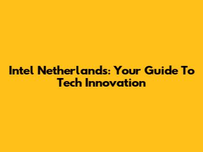 Intel Netherlands: Your Guide To Tech Innovation