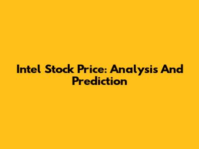Intel Stock Price: Analysis And Prediction