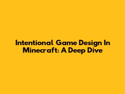 Intentional Game Design In Minecraft: A Deep Dive