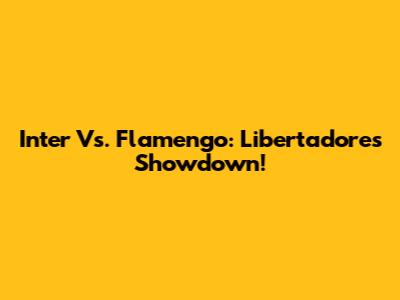 Inter Vs. Flamengo: Libertadores Showdown!