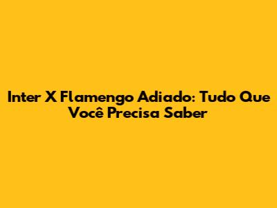 Inter X Flamengo Adiado: Tudo Que Você Precisa Saber