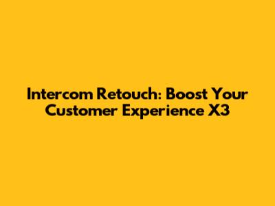 Intercom Retouch: Boost Your Customer Experience X3
