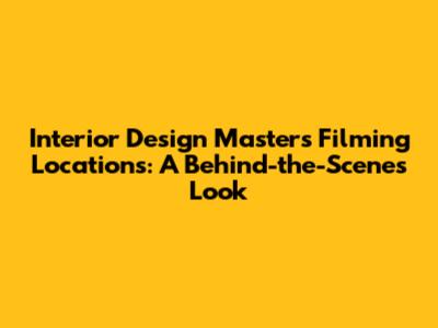 Interior Design Masters Filming Locations: A Behind-the-Scenes Look