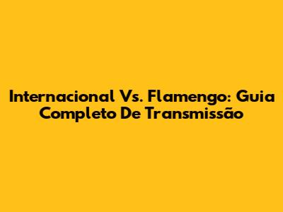 Internacional Vs. Flamengo: Guia Completo De Transmissão