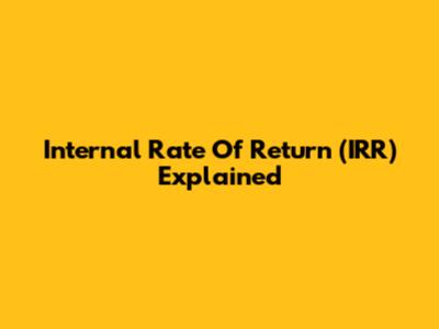 Internal Rate Of Return (IRR) Explained