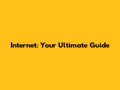 Internet: Your Ultimate Guide