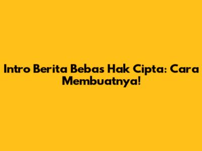 Intro Berita Bebas Hak Cipta: Cara Membuatnya!