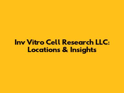 Inv Vitro Cell Research LLC: Locations & Insights