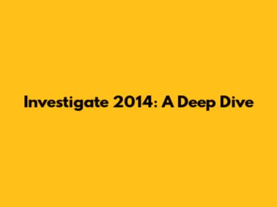 Investigate 2014: A Deep Dive
