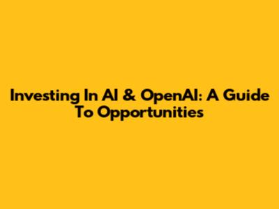 Investing In AI & OpenAI: A Guide To Opportunities