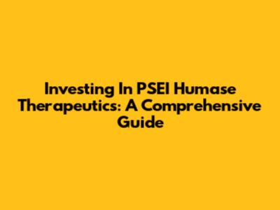 Investing In PSEI Humase Therapeutics: A Comprehensive Guide