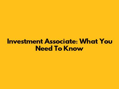 Investment Associate: What You Need To Know