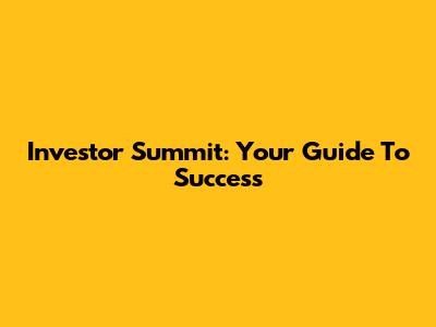 Investor Summit: Your Guide To Success