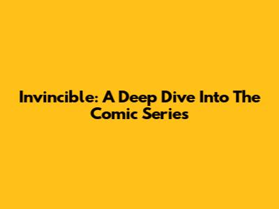 Invincible: A Deep Dive Into The Comic Series